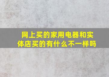 网上买的家用电器和实体店买的有什么不一样吗