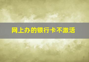 网上办的银行卡不激活