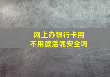 网上办银行卡用不用激活呢安全吗