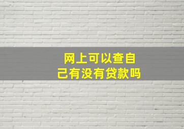 网上可以查自己有没有贷款吗