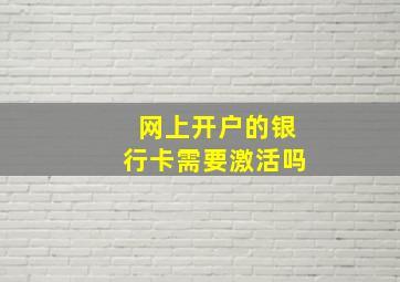 网上开户的银行卡需要激活吗