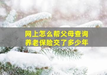 网上怎么帮父母查询养老保险交了多少年