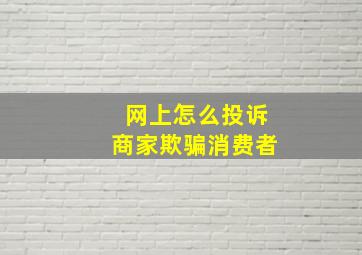 网上怎么投诉商家欺骗消费者