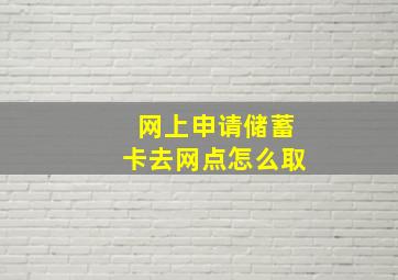 网上申请储蓄卡去网点怎么取