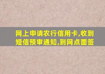 网上申请农行信用卡,收到短信预审通知,到网点面签