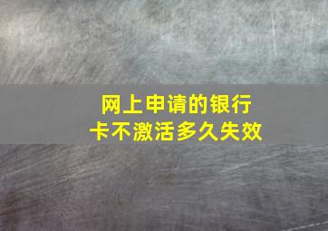 网上申请的银行卡不激活多久失效