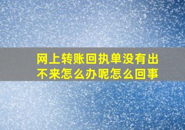 网上转账回执单没有出不来怎么办呢怎么回事