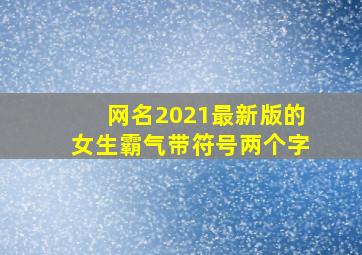 网名2021最新版的女生霸气带符号两个字