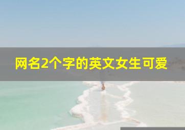 网名2个字的英文女生可爱