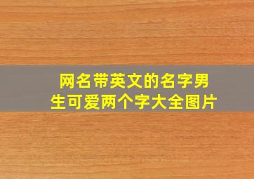 网名带英文的名字男生可爱两个字大全图片