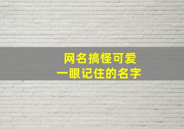 网名搞怪可爱一眼记住的名字