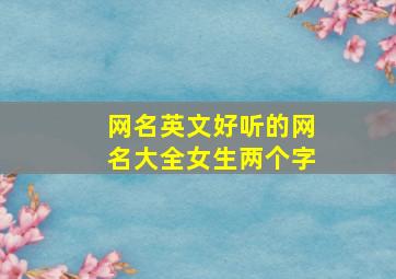 网名英文好听的网名大全女生两个字