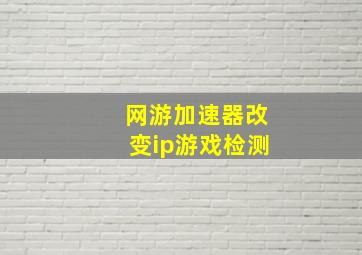 网游加速器改变ip游戏检测