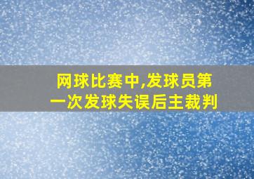 网球比赛中,发球员第一次发球失误后主裁判