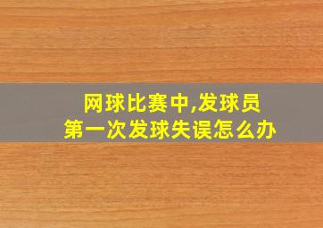 网球比赛中,发球员第一次发球失误怎么办