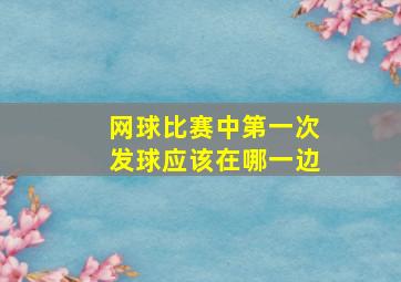 网球比赛中第一次发球应该在哪一边