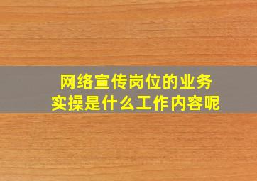 网络宣传岗位的业务实操是什么工作内容呢