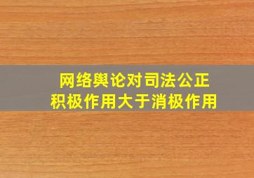 网络舆论对司法公正积极作用大于消极作用