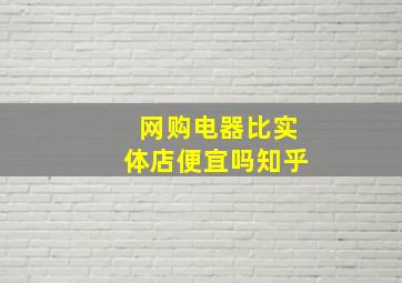 网购电器比实体店便宜吗知乎