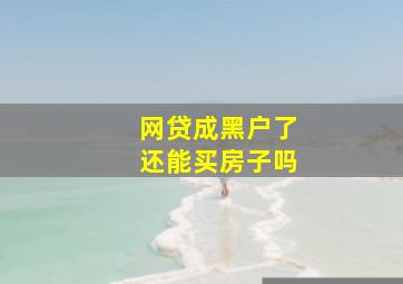 网贷成黑户了还能买房子吗