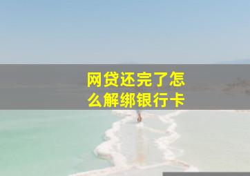 网贷还完了怎么解绑银行卡