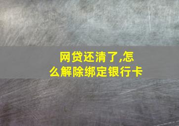 网贷还清了,怎么解除绑定银行卡