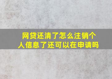 网贷还清了怎么注销个人信息了还可以在申请吗