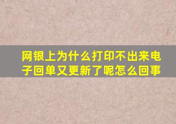 网银上为什么打印不出来电子回单又更新了呢怎么回事