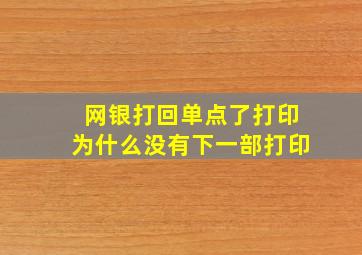 网银打回单点了打印为什么没有下一部打印