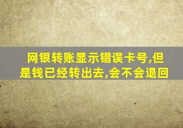 网银转账显示错误卡号,但是钱已经转出去,会不会退回