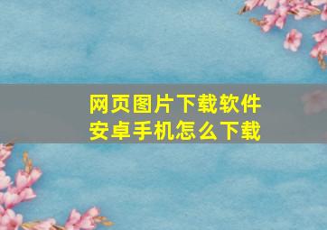 网页图片下载软件安卓手机怎么下载