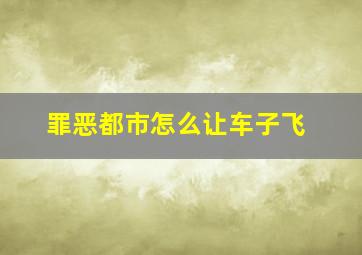 罪恶都市怎么让车子飞