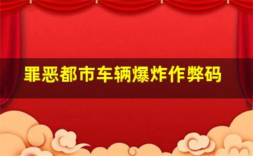 罪恶都市车辆爆炸作弊码