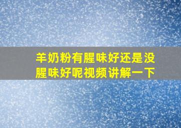 羊奶粉有腥味好还是没腥味好呢视频讲解一下