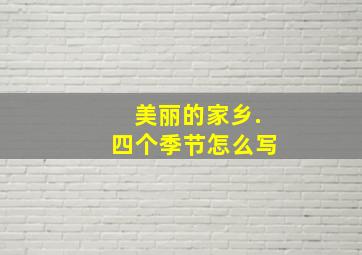 美丽的家乡.四个季节怎么写