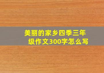 美丽的家乡四季三年级作文300字怎么写