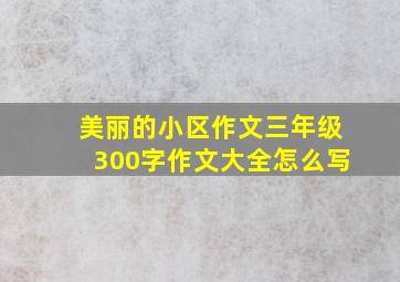 美丽的小区作文三年级300字作文大全怎么写