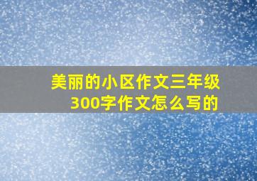 美丽的小区作文三年级300字作文怎么写的