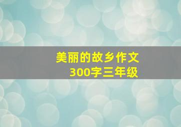 美丽的故乡作文300字三年级