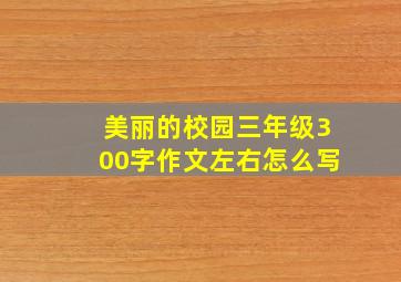 美丽的校园三年级300字作文左右怎么写