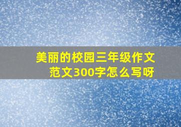 美丽的校园三年级作文范文300字怎么写呀