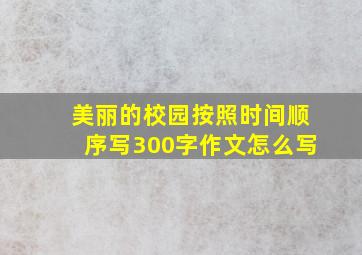 美丽的校园按照时间顺序写300字作文怎么写