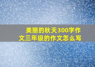 美丽的秋天300字作文三年级的作文怎么写