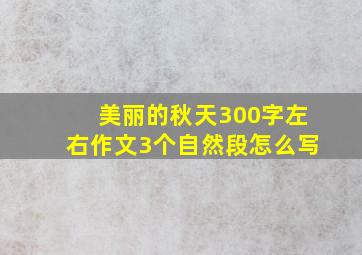 美丽的秋天300字左右作文3个自然段怎么写