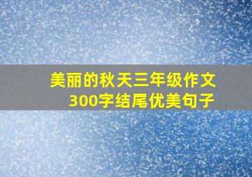 美丽的秋天三年级作文300字结尾优美句子