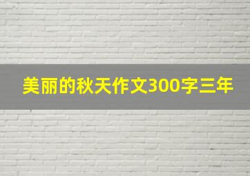 美丽的秋天作文300字三年