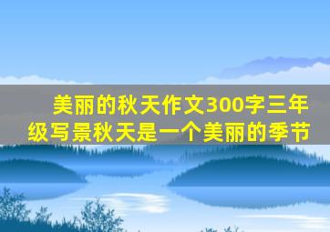 美丽的秋天作文300字三年级写景秋天是一个美丽的季节