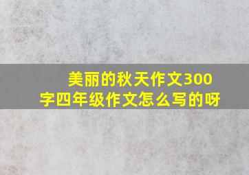 美丽的秋天作文300字四年级作文怎么写的呀