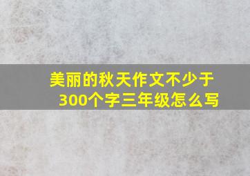 美丽的秋天作文不少于300个字三年级怎么写