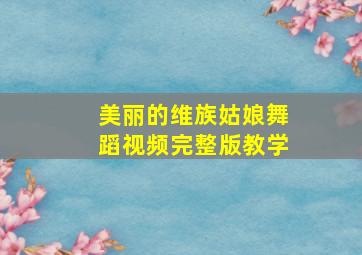 美丽的维族姑娘舞蹈视频完整版教学